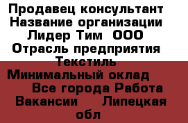 Продавец-консультант › Название организации ­ Лидер Тим, ООО › Отрасль предприятия ­ Текстиль › Минимальный оклад ­ 7 000 - Все города Работа » Вакансии   . Липецкая обл.